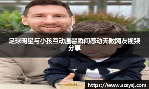 足球明星与小孩互动温馨瞬间感动无数网友视频分享