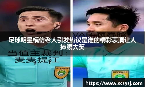 足球明星模仿老人引发热议是谁的精彩表演让人捧腹大笑