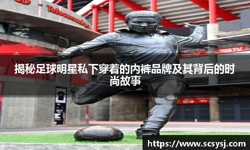 揭秘足球明星私下穿着的内裤品牌及其背后的时尚故事