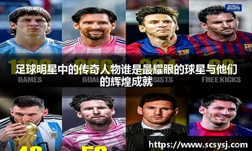 足球明星中的传奇人物谁是最耀眼的球星与他们的辉煌成就