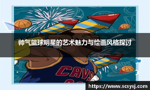 帅气篮球明星的艺术魅力与绘画风格探讨
